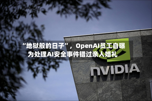“地狱般的日子”，OpenAI员工自曝为处理AI安全事件错过亲人婚礼-第3张图片