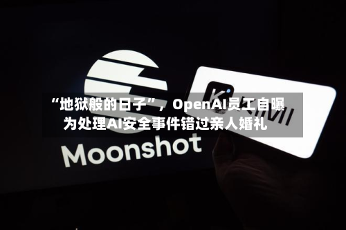 “地狱般的日子”,OpenAI员工自曝为处理AI安全事件错过亲人婚礼