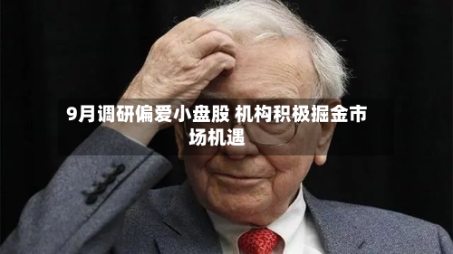 9月调研偏爱小盘股 机构积极掘金市场机遇