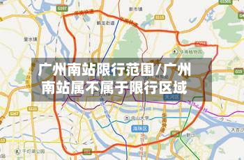 广州南站限行范围/广州南站属不属于限行区域