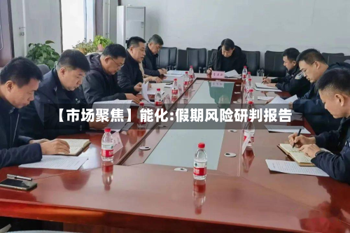 【市场聚焦】能化:假期风险研判报告-第1张图片