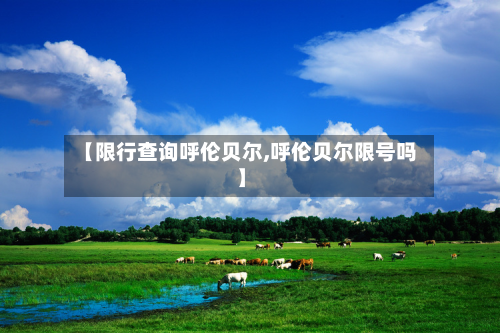 【限行查询呼伦贝尔,呼伦贝尔限号吗】