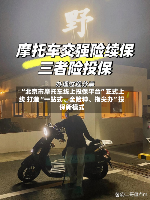 “北京市摩托车线上投保平台”正式上线 打造“一站式	、全险种、指尖办”投保新模式-第3张图片