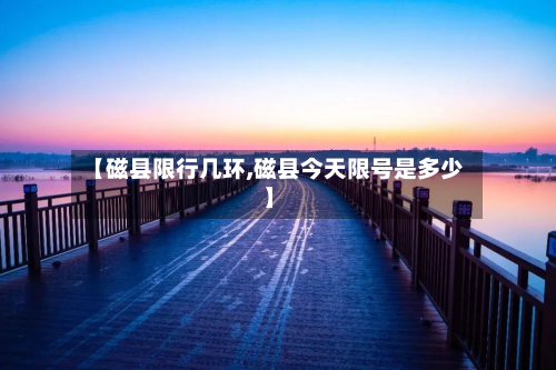【磁县限行几环,磁县今天限号是多少】