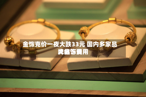 金饰克价一夜大跌33元 国内多家品牌金饰费用大幅下调-第3张图片