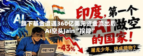 旗下基金遭遇360亿美元资金流出后 AI空头Jain“投降”