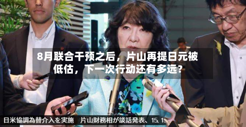 8月联合干预之后，片山再提日元被低估，下一次行动还有多远？-第1张图片