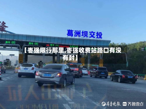 【枣强限行那里,枣强收费站路口有没有封】-第2张图片