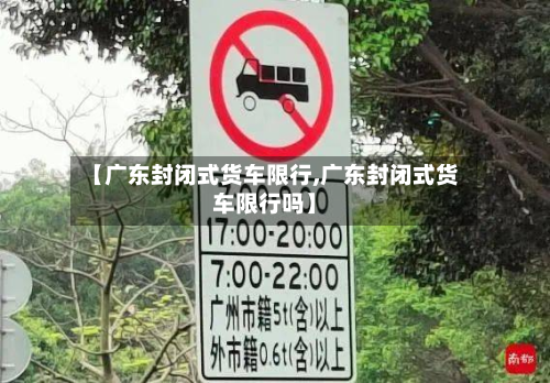 【广东封闭式货车限行,广东封闭式货车限行吗】
