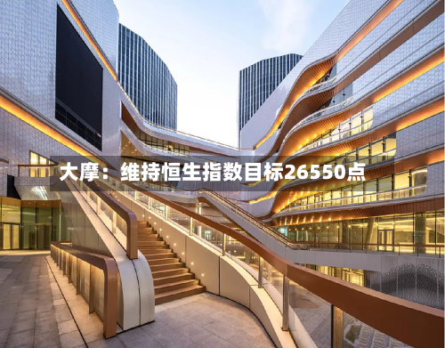 大摩:维持恒生指数目标26550点-第2张图片