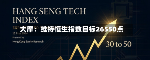 大摩:维持恒生指数目标26550点-第1张图片