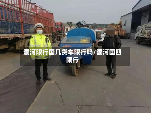 漯河限行国几货车限行吗/漯河国四限行