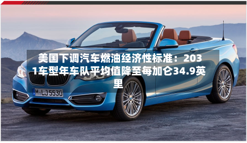 美国下调汽车燃油经济性标准：2031车型年车队平均值降至每加仑34.9英里