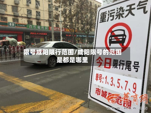 限号咸阳限行范围/咸阳限号的范围是都是哪里