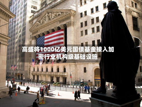 高盛将1000亿美元国债基金接入加密行业机构级基础设施-第3张图片