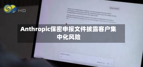Anthropic保密申报文件披露客户集中化风险