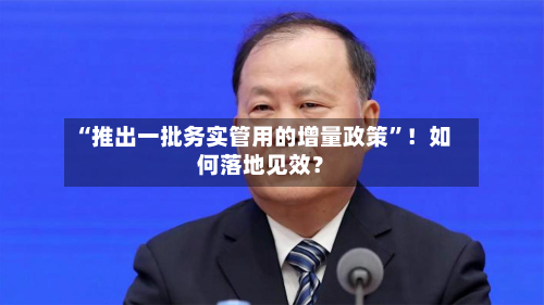 “推出一批务实管用的增量政策”！如何落地见效？-第2张图片