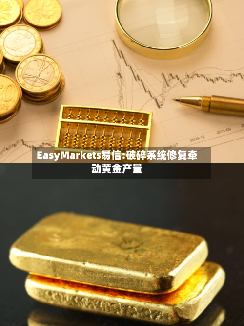 EasyMarkets易信:破碎系统修复牵动黄金产量-第3张图片