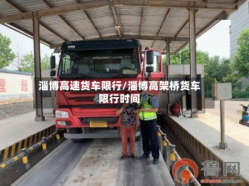 淄博高速货车限行/淄博高架桥货车限行时间