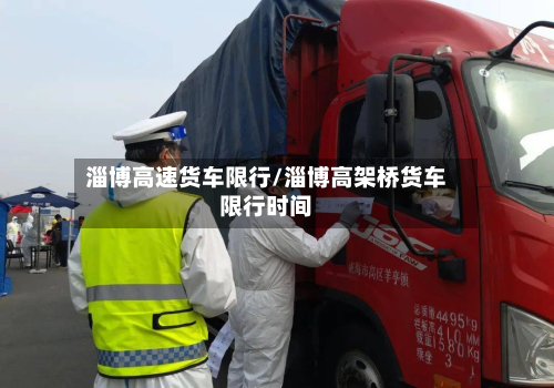 淄博高速货车限行/淄博高架桥货车限行时间-第2张图片