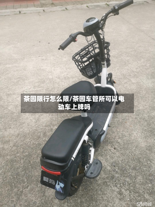 茶园限行怎么限/茶园车管所可以电动车上牌吗