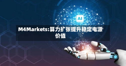 M4Markets:算力扩张提升稳定电源价值-第1张图片