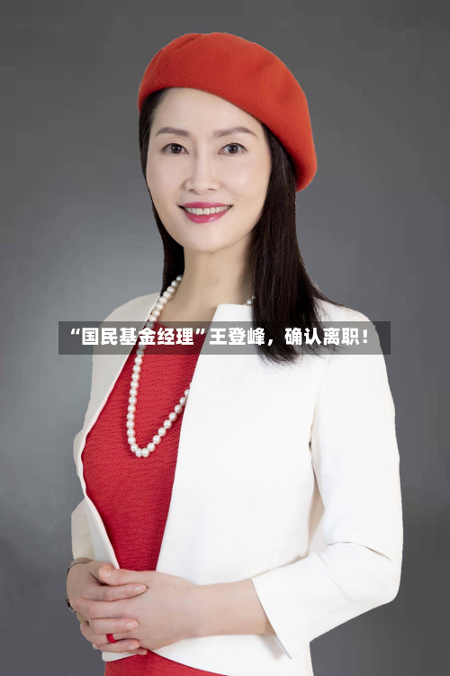 “国民基金经理	”王登峰	，确认离职！-第2张图片