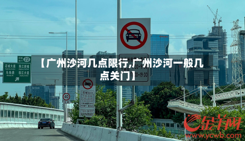 【广州沙河几点限行,广州沙河一般几点关门】
