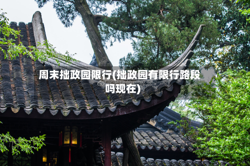 周末拙政园限行(拙政园有限行路段吗现在)