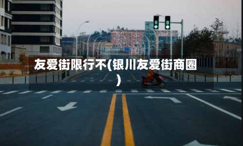 友爱街限行不(银川友爱街商圈)-第3张图片