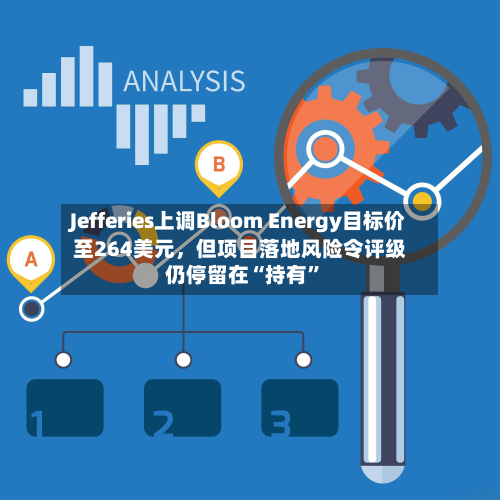 Jefferies上调Bloom Energy目标价至264美元，但项目落地风险令评级仍停留在“持有”