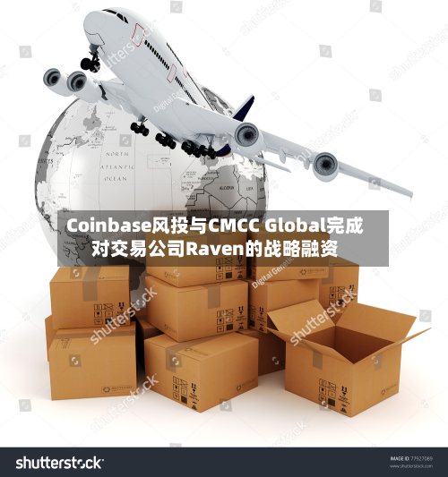 Coinbase风投与CMCC Global完成对交易公司Raven的战略融资