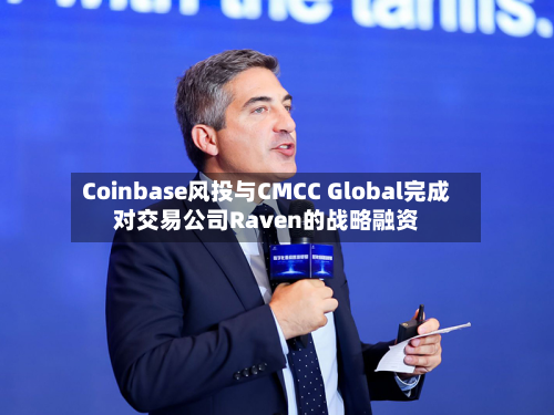 Coinbase风投与CMCC Global完成对交易公司Raven的战略融资-第2张图片