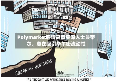 Polymarket聘请高盛资深人士曼蒂尔，意在吸引华尔街流动性