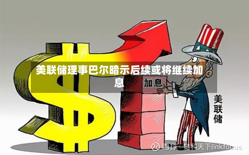 美联储理事巴尔暗示后续或将继续加息-第2张图片