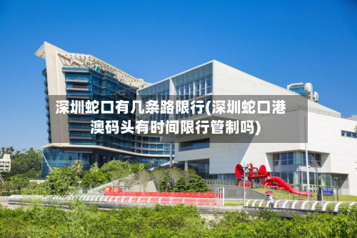 深圳蛇口有几条路限行(深圳蛇口港澳码头有时间限行管制吗)