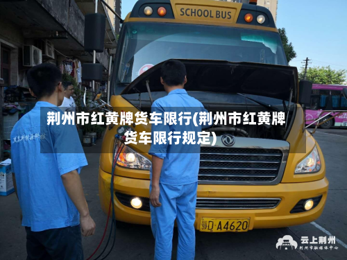 荆州市红黄牌货车限行(荆州市红黄牌货车限行规定)-第2张图片