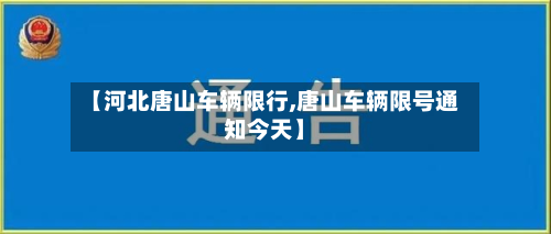 【河北唐山车辆限行,唐山车辆限号通知今天】-第2张图片