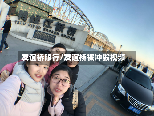 友谊桥限行/友谊桥被冲毁视频