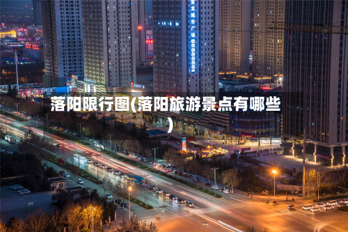 落阳限行图(落阳旅游景点有哪些)-第2张图片