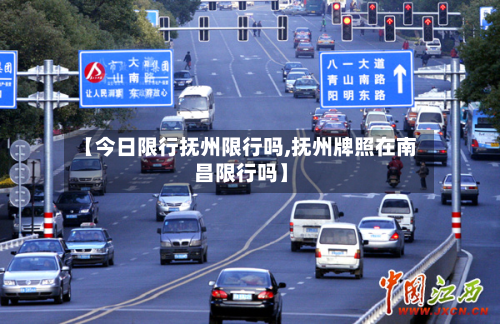 【今日限行抚州限行吗,抚州牌照在南昌限行吗】
