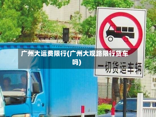 广州大运费限行(广州大观路限行货车吗)
