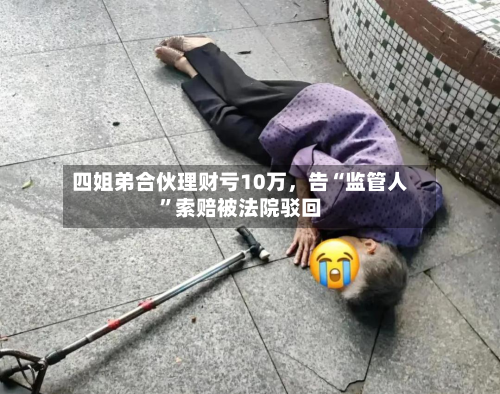 四姐弟合伙理财亏10万，告“监管人”索赔被法院驳回