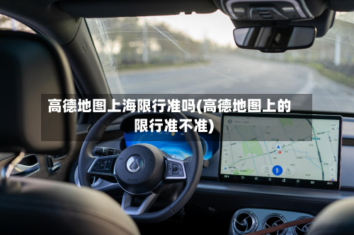 高德地图上海限行准吗(高德地图上的限行准不准)