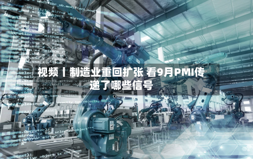 视频丨制造业重回扩张 看9月PMI传递了哪些信号-第2张图片