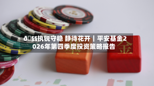 🧧执锐守稳 静待花开｜平安基金2026年第四季度投资策略报告-第3张图片