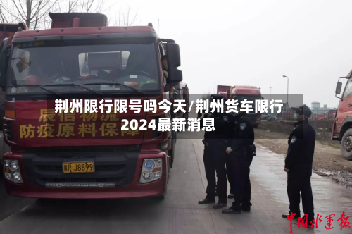 荆州限行限号吗今天/荆州货车限行2024最新消息