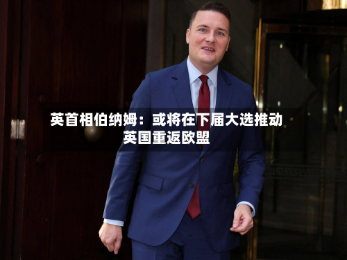 英首相伯纳姆：或将在下届大选推动英国重返欧盟