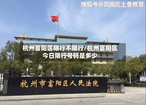 杭州富阳区限行不限行/杭州富阳区今日限行号码是多少