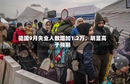 德国9月失业人数增加1.2万，明显高于预期-第2张图片